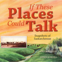 If These Places Could Talk: Snapshots of Saskatchewan