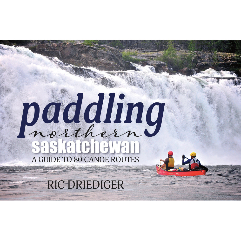 Paddling Northern Saskatchewan: A Guide to 80 Canoe Routes