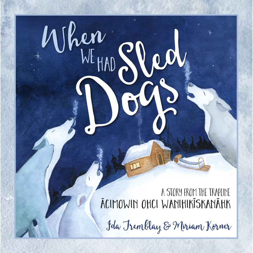 When We Had Sled Dogs (soft cover): A Story from the Trapline—ācimowin ohci wanihikīskanāhk