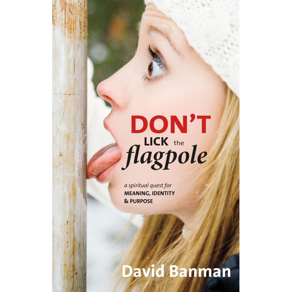 Don't Lick the Flagpole: A Spiritual Quest for Meaning, Identity & Purpose